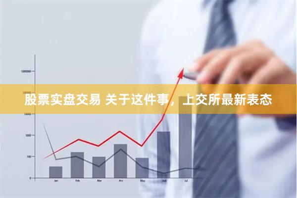 股票实盘交易 关于这件事，上交所最新表态