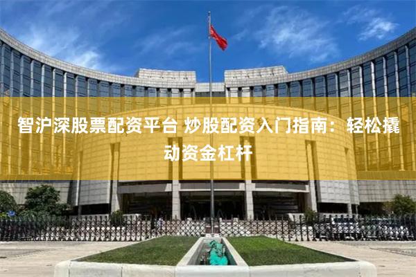 智沪深股票配资平台 炒股配资入门指南：轻松撬动资金杠杆