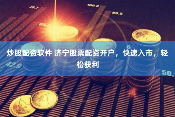 炒股配资软件 济宁股票配资开户，快速入市，轻松获利