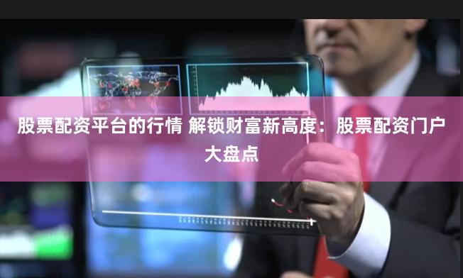 股票配资平台的行情 解锁财富新高度：股票配资门户大盘点