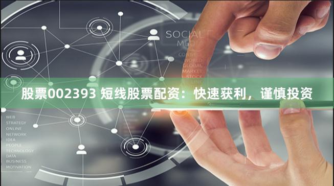 股票002393 短线股票配资：快速获利，谨慎投资