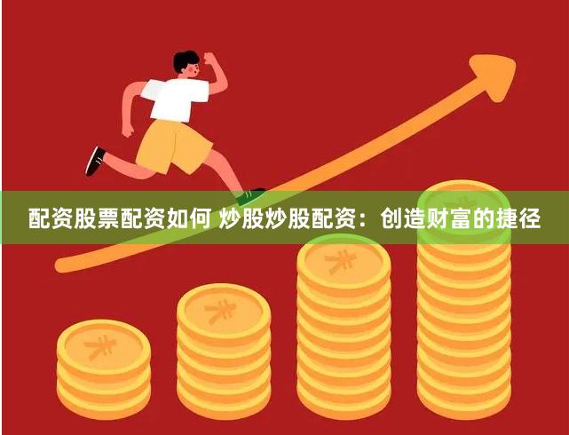 配资股票配资如何 炒股炒股配资：创造财富的捷径