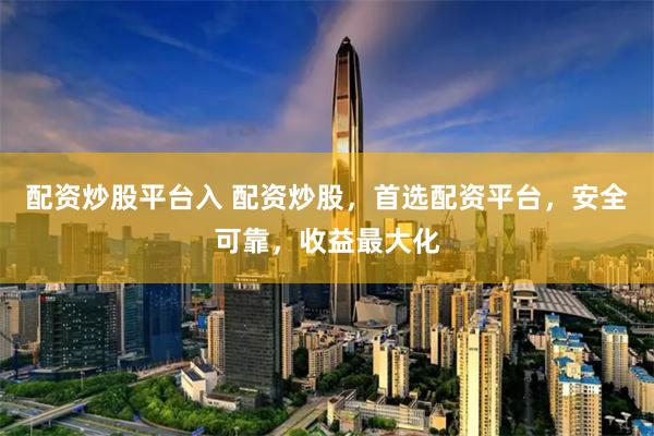 配资炒股平台入 配资炒股，首选配资平台，安全可靠，收益最大化