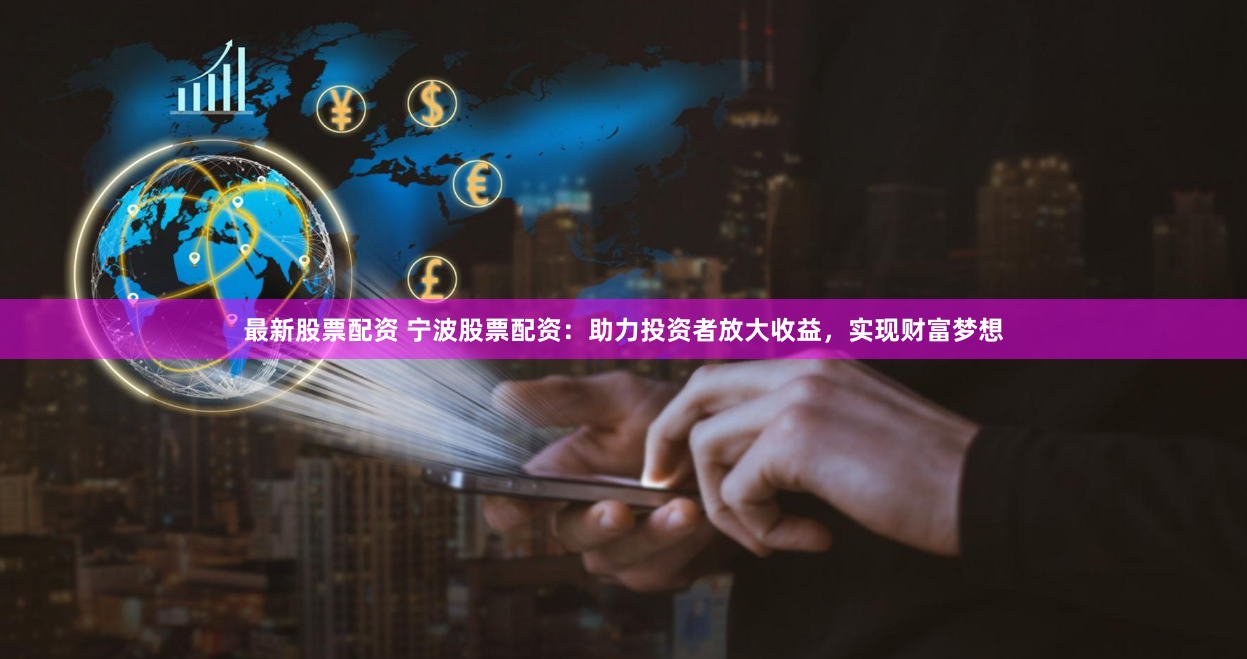 最新股票配资 宁波股票配资：助力投资者放大收益，实现财富梦想