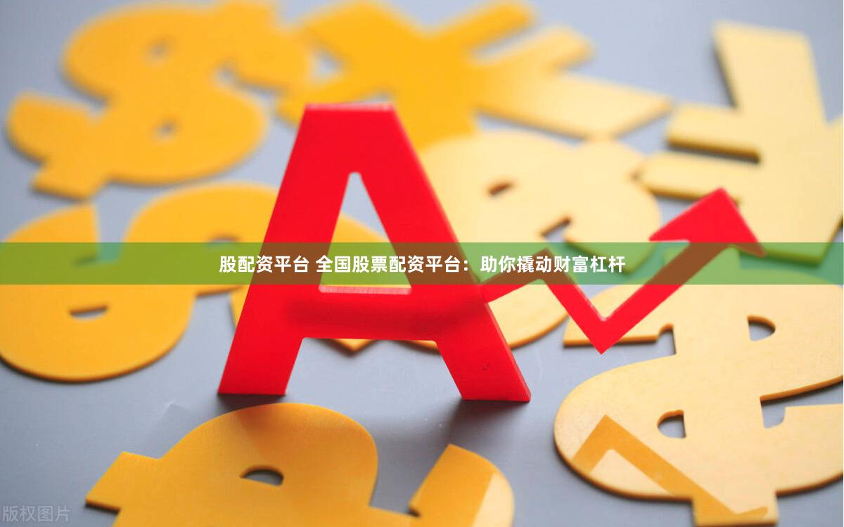 股配资平台 全国股票配资平台：助你撬动财富杠杆