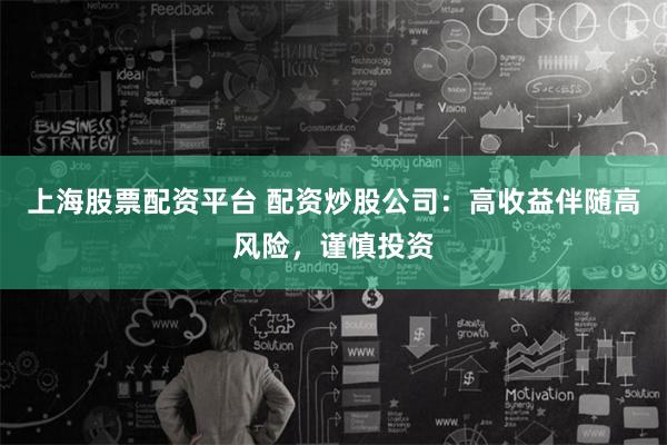 上海股票配资平台 配资炒股公司：高收益伴随高风险，谨慎投资