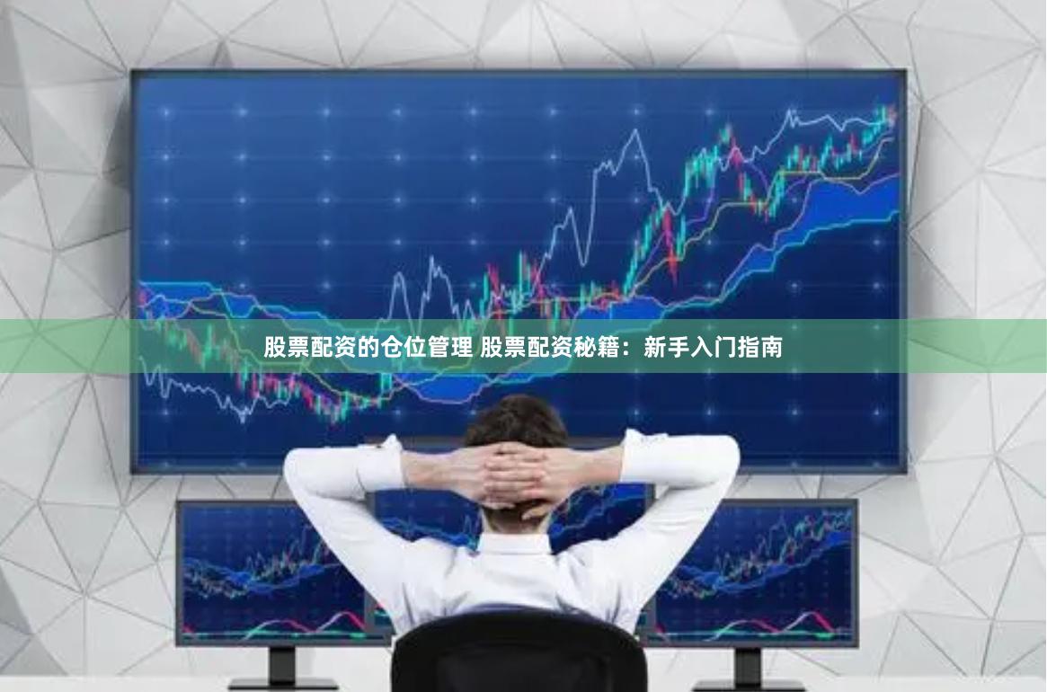 股票配资的仓位管理 股票配资秘籍：新手入门指南