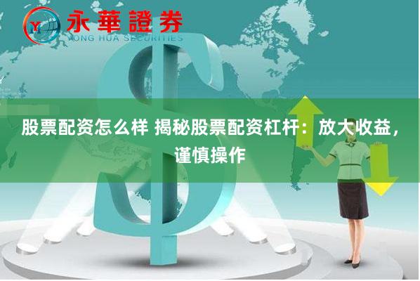 股票配资怎么样 揭秘股票配资杠杆：放大收益，谨慎操作