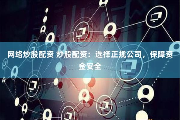 网络炒股配资 炒股配资：选择正规公司，保障资金安全