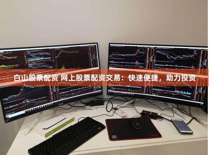 白山股票配资 网上股票配资交易：快速便捷，助力投资