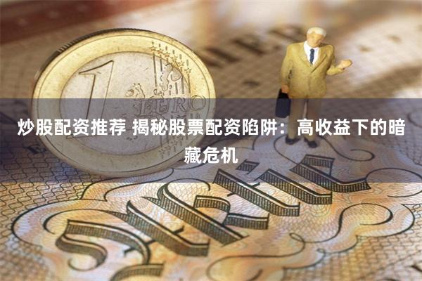 炒股配资推荐 揭秘股票配资陷阱：高收益下的暗藏危机