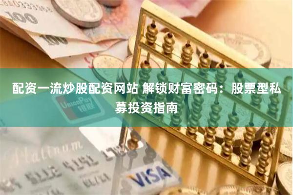 配资一流炒股配资网站 解锁财富密码：股票型私募投资指南