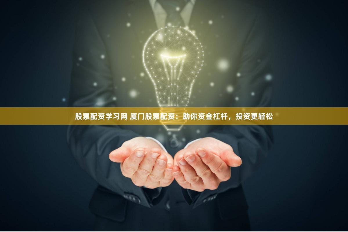 股票配资学习网 厦门股票配资：助你资金杠杆，投资更轻松