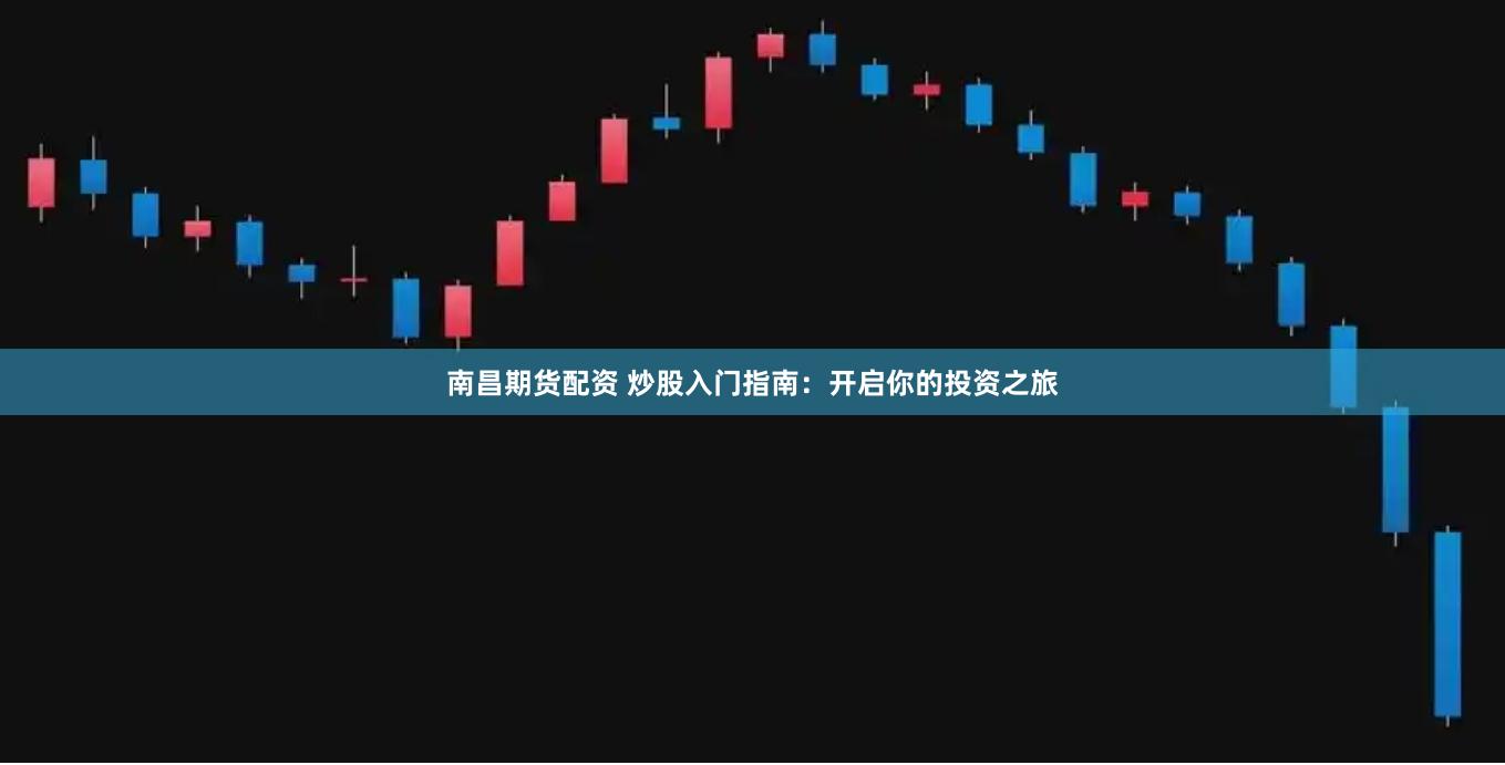 南昌期货配资 炒股入门指南：开启你的投资之旅