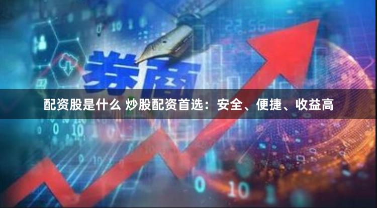 配资股是什么 炒股配资首选：安全、便捷、收益高