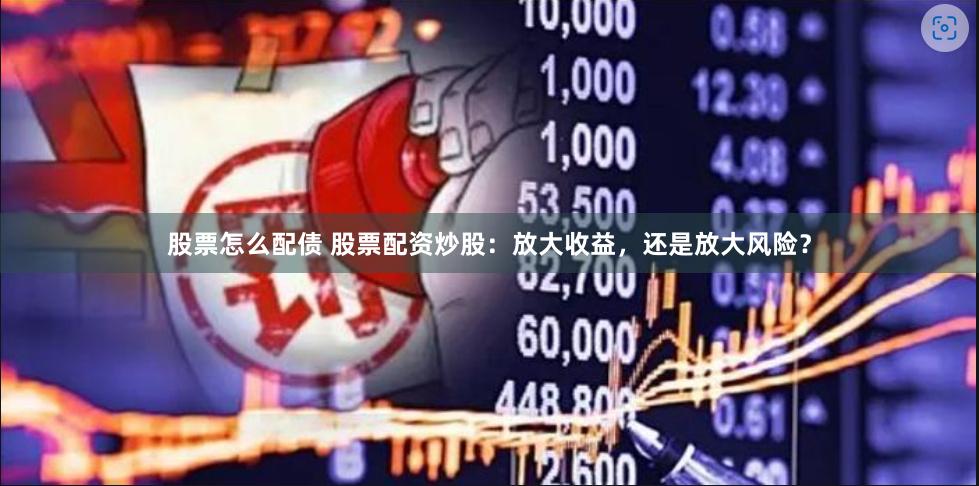 股票怎么配债 股票配资炒股：放大收益，还是放大风险？