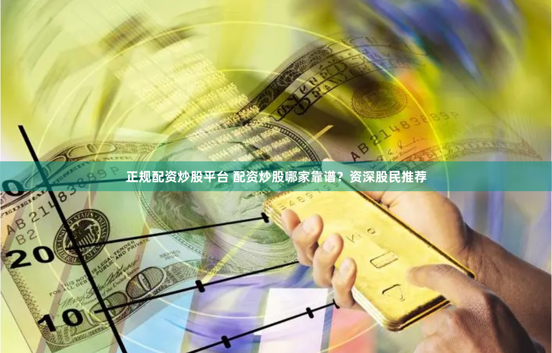 正规配资炒股平台 配资炒股哪家靠谱？资深股民推荐