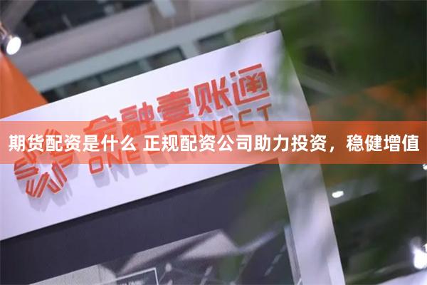 期货配资是什么 正规配资公司助力投资，稳健增值