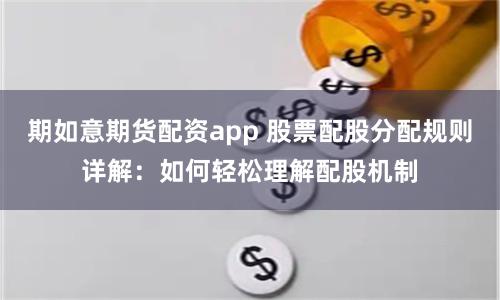 期如意期货配资app 股票配股分配规则详解：如何轻松理解配股机制