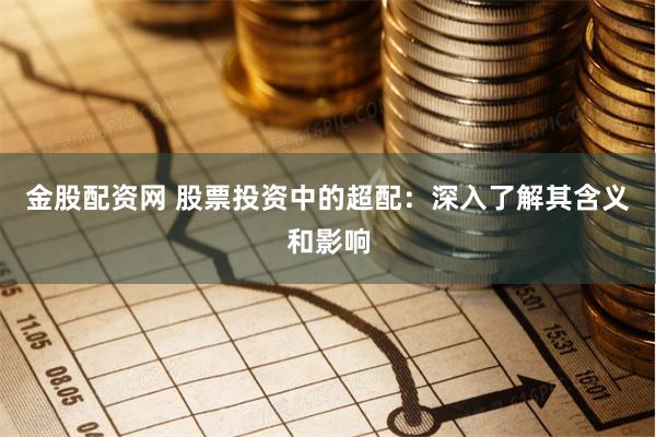 金股配资网 股票投资中的超配：深入了解其含义和影响