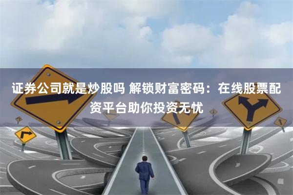 证券公司就是炒股吗 解锁财富密码：在线股票配资平台助你投资无忧