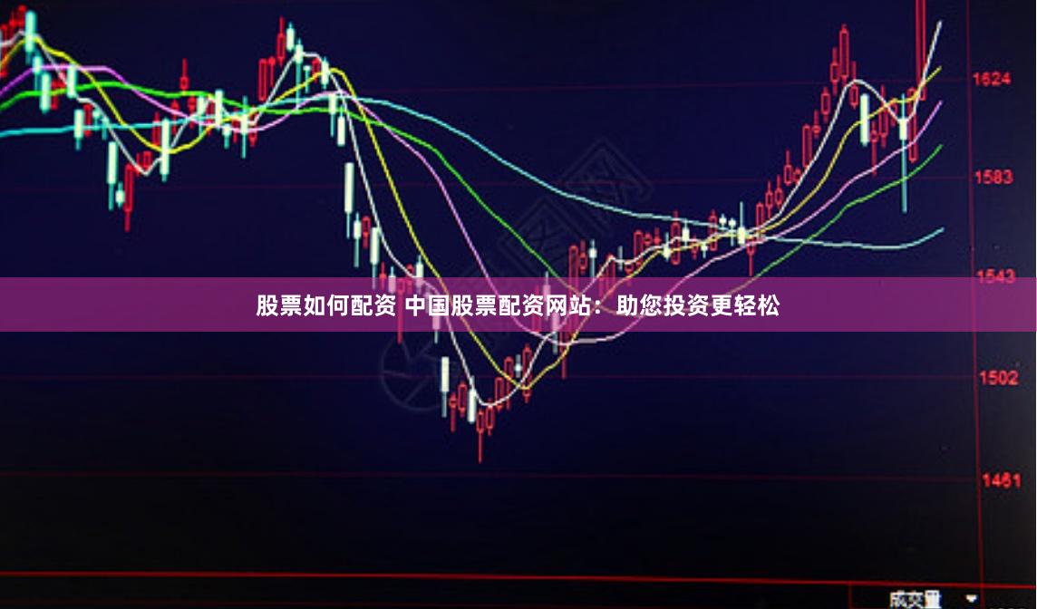 股票如何配资 中国股票配资网站：助您投资更轻松
