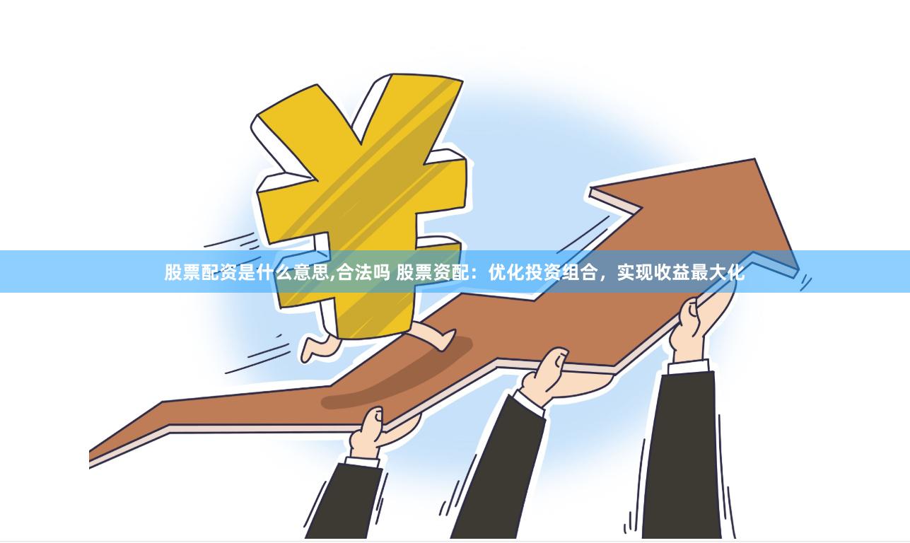 股票配资是什么意思,合法吗 股票资配：优化投资组合，实现收益最大化