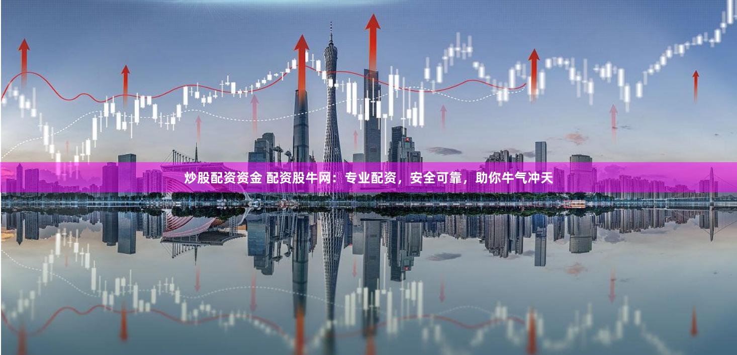炒股配资资金 配资股牛网：专业配资，安全可靠，助你牛气冲天