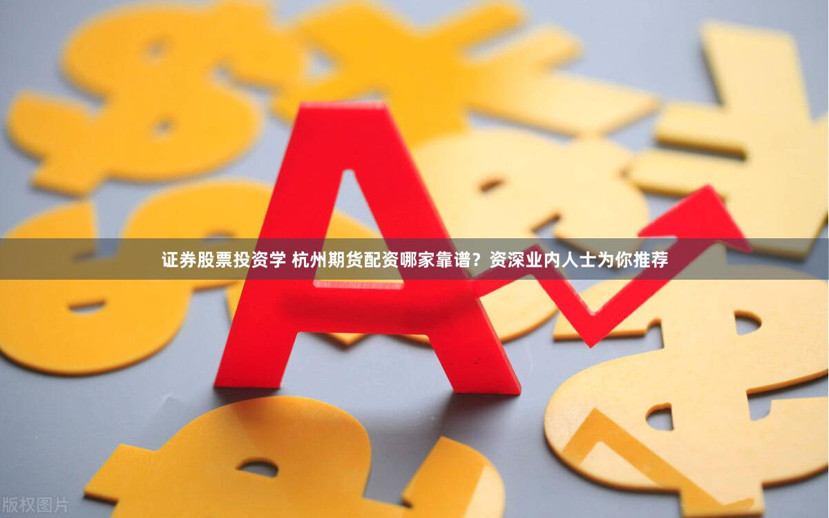 证券股票投资学 杭州期货配资哪家靠谱？资深业内人士为你推荐