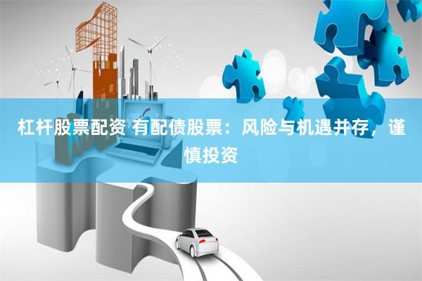 杠杆股票配资 有配债股票：风险与机遇并存，谨慎投资