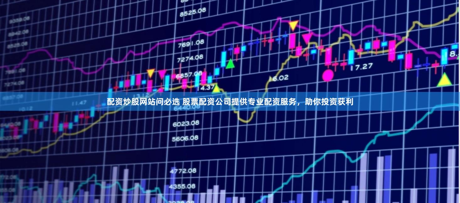 配资炒股网站问必选 股票配资公司提供专业配资服务，助你投资获利
