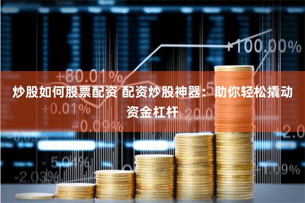 炒股如何股票配资 配资炒股神器：助你轻松撬动资金杠杆
