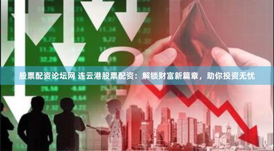 股票配资论坛网 连云港股票配资：解锁财富新篇章，助你投资无忧