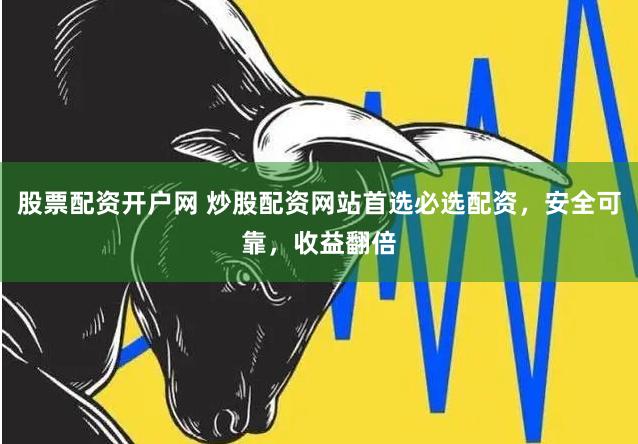 股票配资开户网 炒股配资网站首选必选配资，安全可靠，收益翻倍