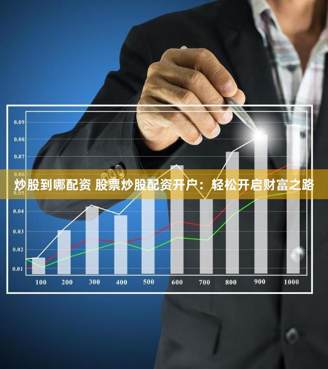 炒股到哪配资 股票炒股配资开户：轻松开启财富之路