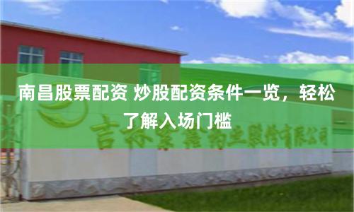 南昌股票配资 炒股配资条件一览，轻松了解入场门槛