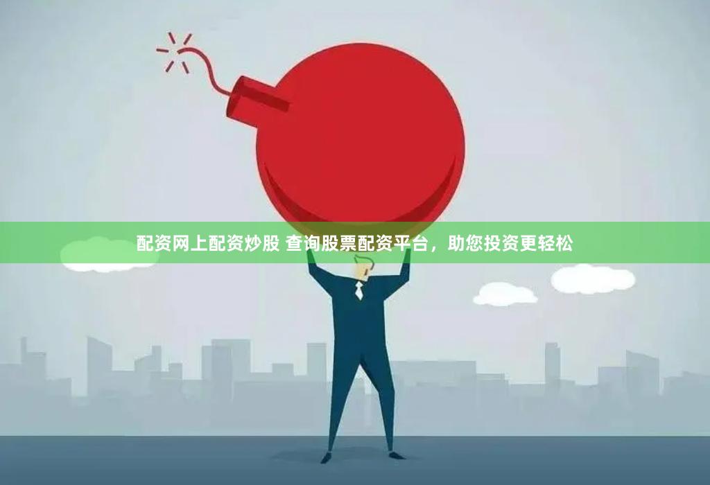 配资网上配资炒股 查询股票配资平台，助您投资更轻松