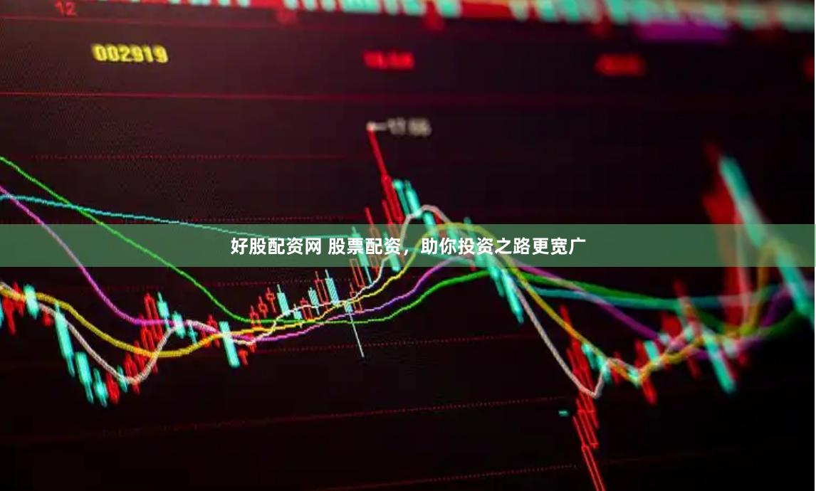 好股配资网 股票配资，助你投资之路更宽广