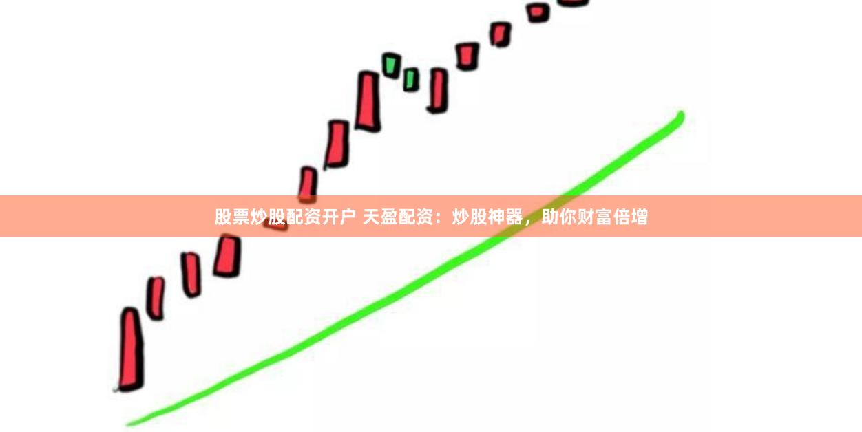 股票炒股配资开户 天盈配资：炒股神器，助你财富倍增