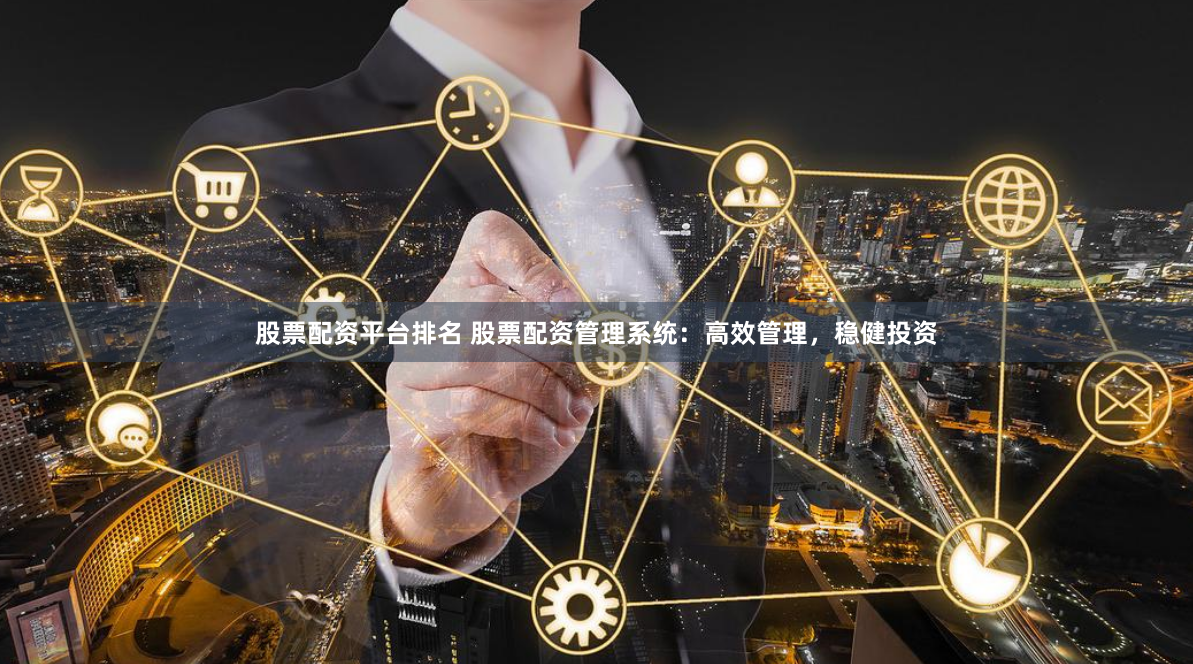 股票配资平台排名 股票配资管理系统：高效管理，稳健投资