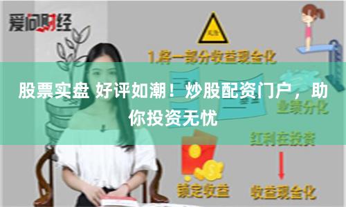股票实盘 好评如潮！炒股配资门户，助你投资无忧