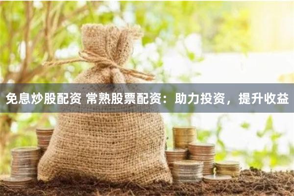 免息炒股配资 常熟股票配资：助力投资，提升收益
