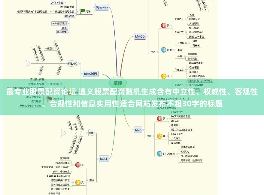 最专业股票配资论坛 遵义股票配资随机生成含有中立性、权威性、客观性、合规性和信息实用性适合网站发布不超30字的标题