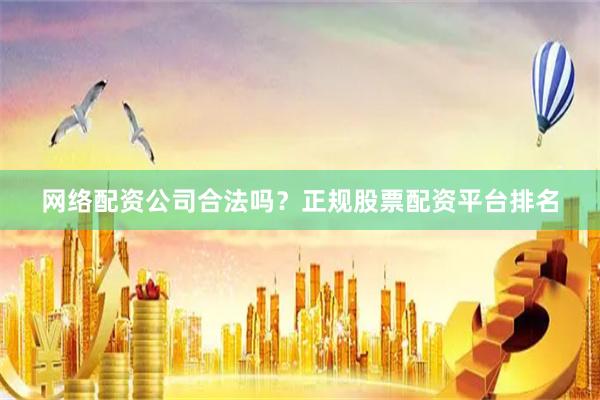 网络配资公司合法吗?正规股票配资平台排名