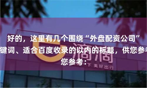好的,这里有几个围绕“外盘配资公司”关键词、适合百度收录的以内的标题,供您参考: