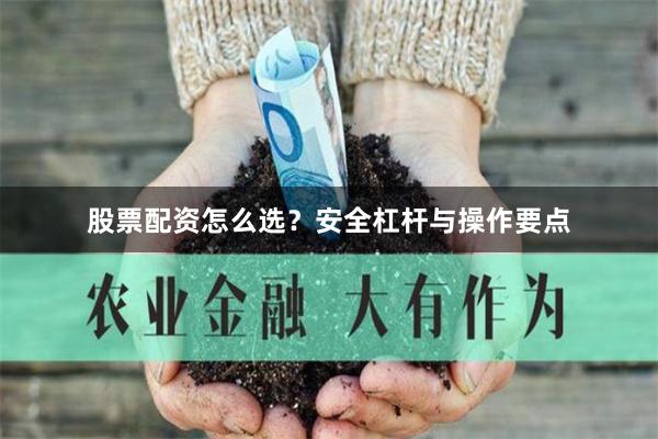 股票配资怎么选？安全杠杆与操作要点