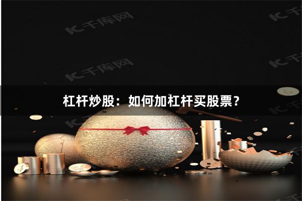 杠杆炒股：如何加杠杆买股票？