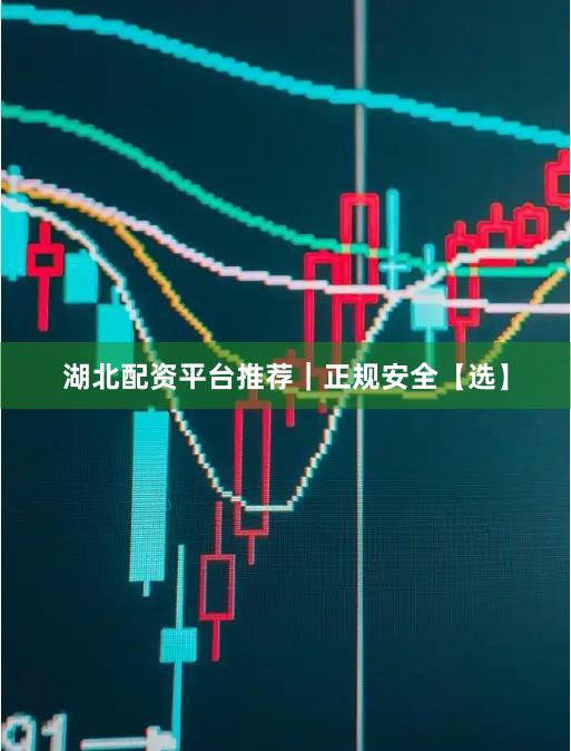 湖北配资平台推荐｜正规安全【选】
