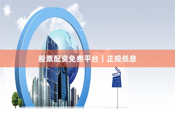 股票配资免费平台｜正规低息