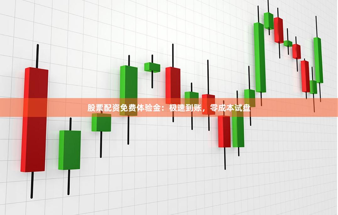 股票配资免费体验金：极速到账，零成本试盘